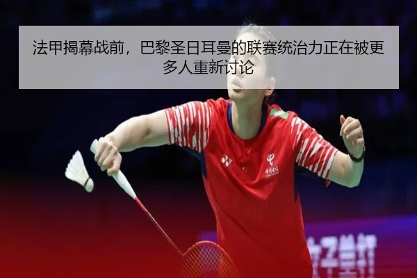 法甲揭幕战前，巴黎圣日耳曼的联赛统治力正在被更多人重新讨论